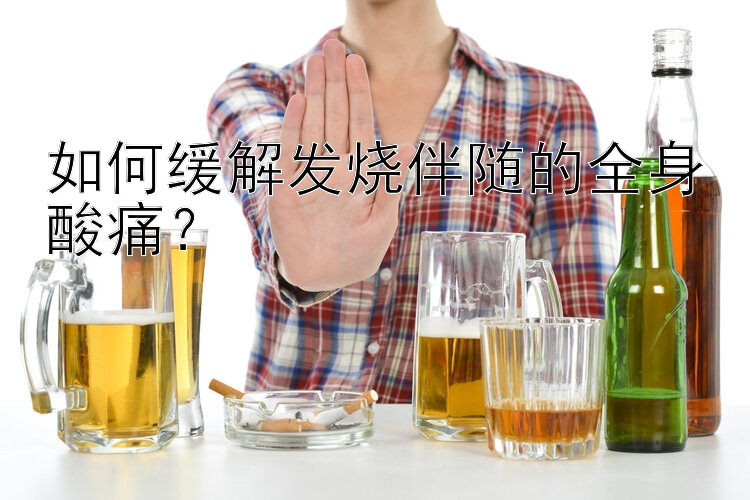 如何缓解发烧伴随的全身酸痛？