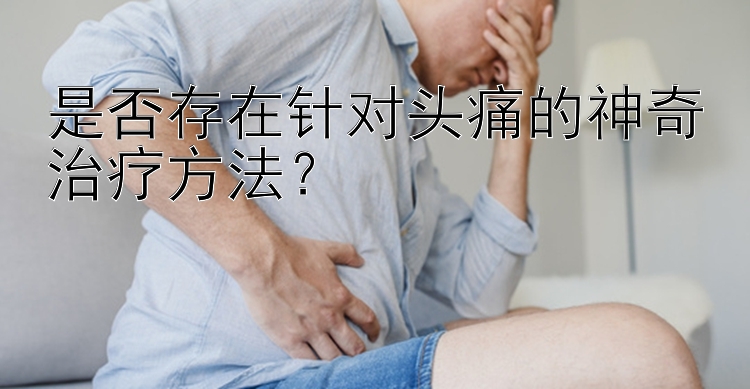 是否存在针对头痛的神奇治疗方法？