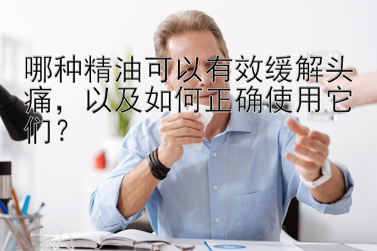 哪种精油可以有效缓解头痛，以及如何正确使用它们？