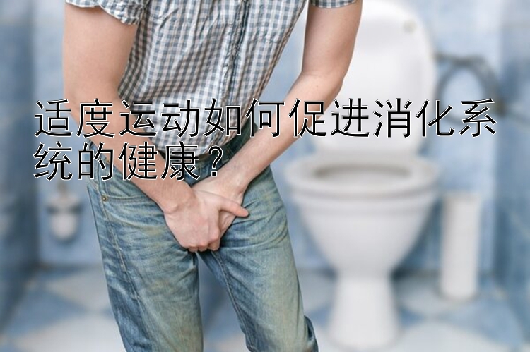 适度运动如何促进消化系统的健康？