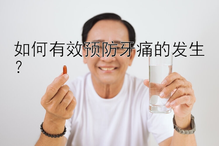 如何有效预防牙痛的发生？