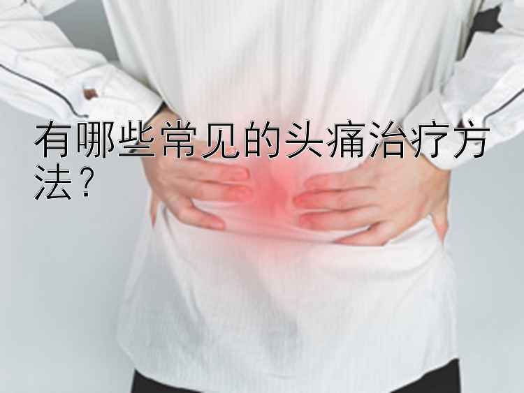 有哪些常见的头痛治疗方法？