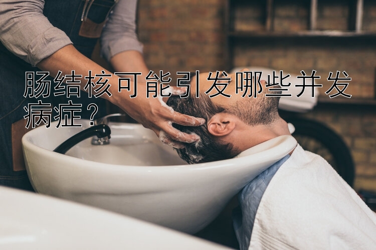 肠结核可能引发哪些并发病症？