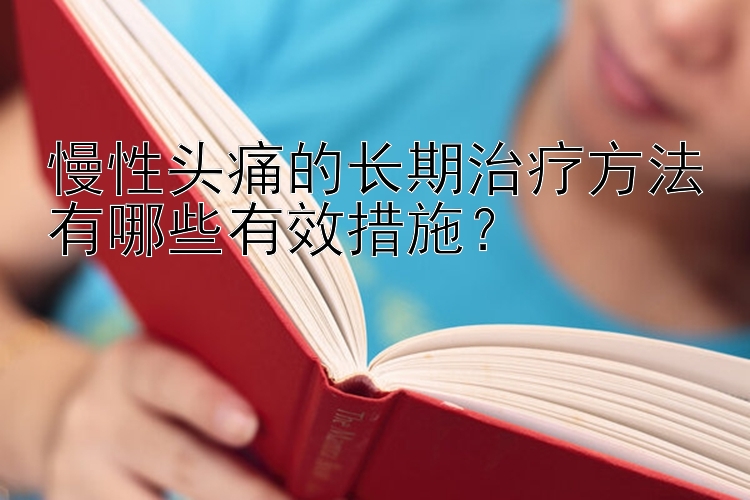 慢性头痛的长期治疗方法有哪些有效措施？