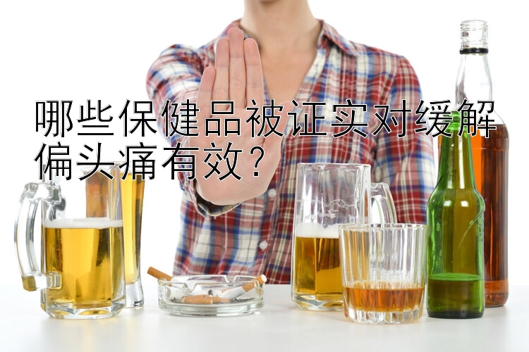 哪些保健品被证实对缓解偏头痛有效？