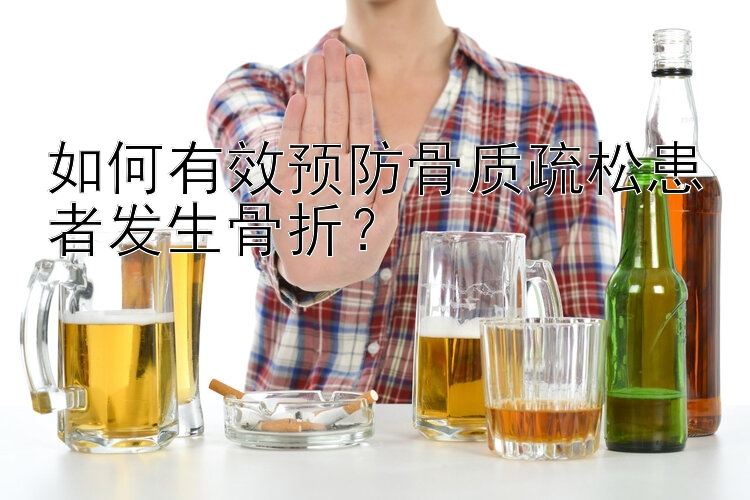 如何有效预防骨质疏松患者发生骨折？