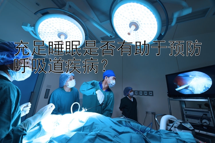 充足睡眠是否有助于预防呼吸道疾病？