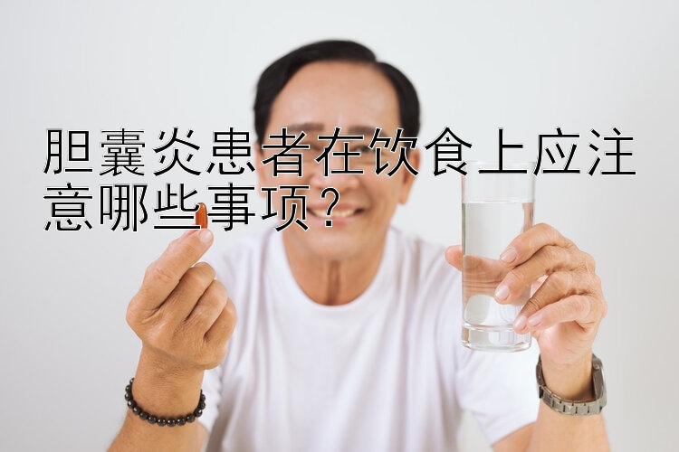 胆囊炎患者在饮食上应注意哪些事项？