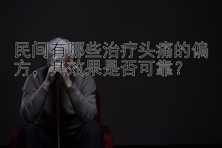 民间有哪些治疗头痛的偏方，其效果是否可靠？