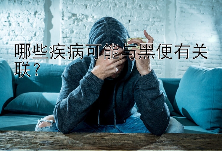 哪些疾病可能与黑便有关联？