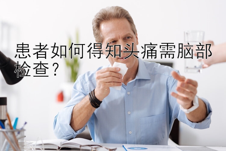 患者如何得知头痛需脑部检查？