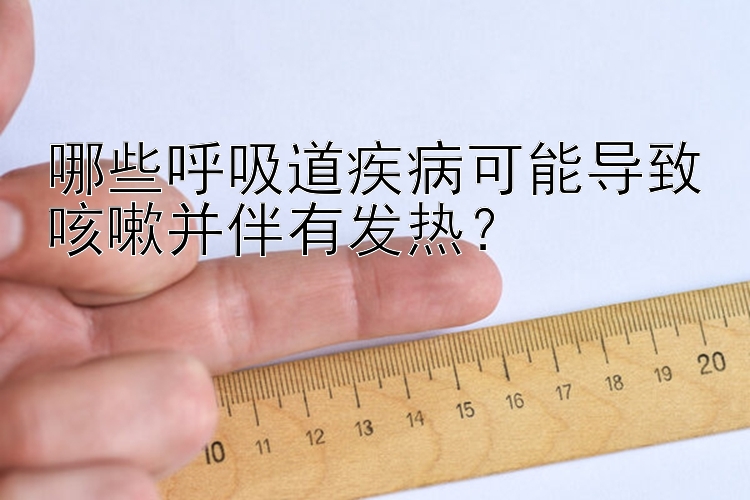 哪些呼吸道疾病可能导致咳嗽并伴有发热？