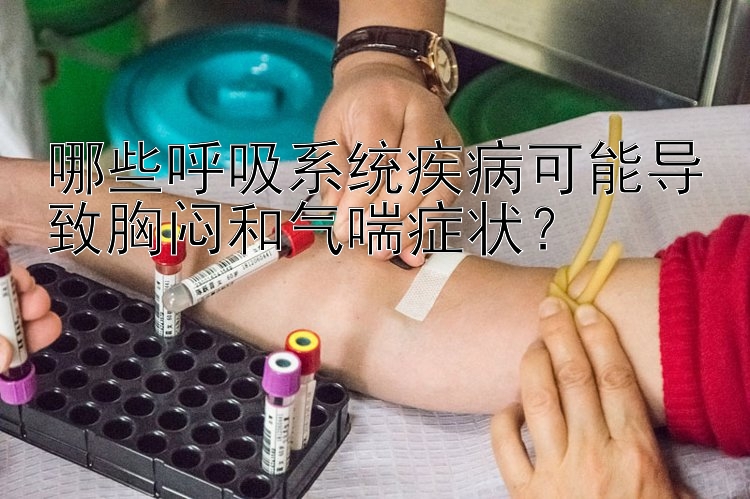 哪些呼吸系统疾病可能导致胸闷和气喘症状？