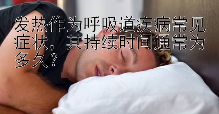 发热作为呼吸道疾病常见症状，其持续时间通常为多久？