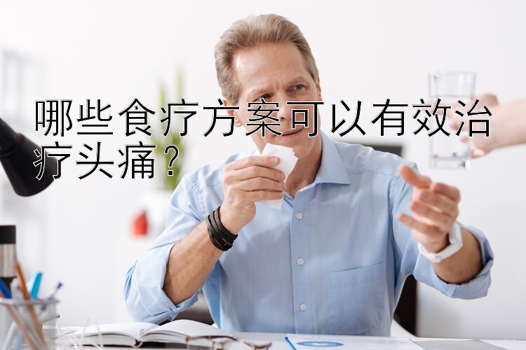 哪些食疗方案可以有效治疗头痛？