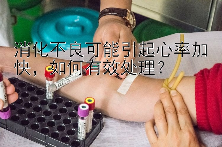 消化不良可能引起心率加快，如何有效处理？