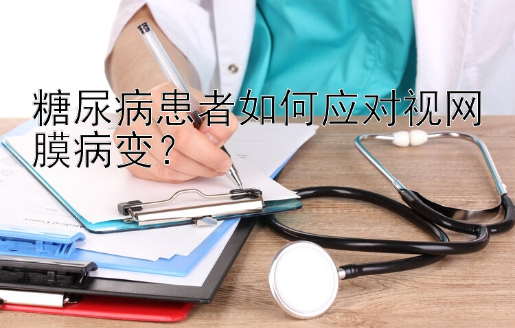 糖尿病患者如何应对视网膜病变？