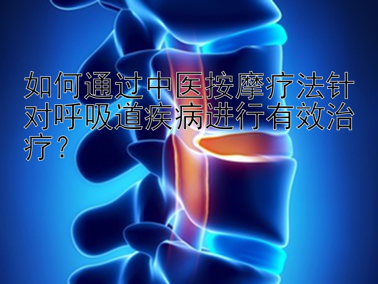 如何通过中医按摩疗法针对呼吸道疾病进行有效治疗？