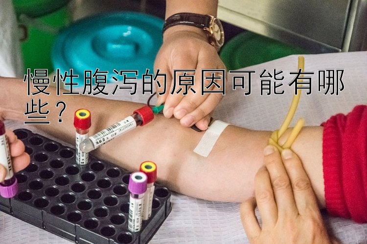 慢性腹泻的原因可能有哪些？