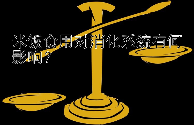 米饭食用对消化系统有何影响？