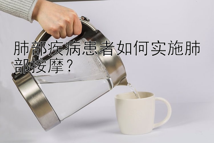 肺部疾病患者如何实施肺部按摩？