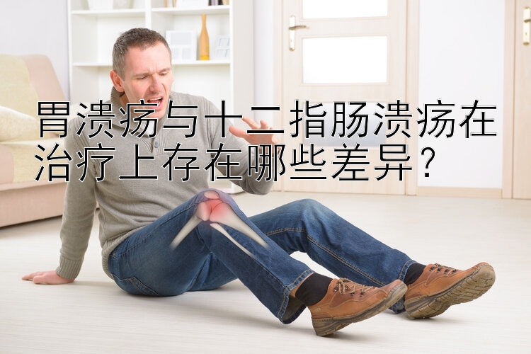 胃溃疡与十二指肠溃疡在治疗上存在哪些差异？