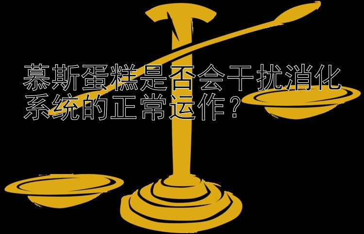 慕斯蛋糕是否会干扰消化系统的正常运作？