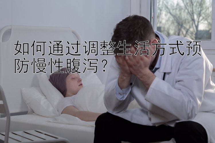 如何通过调整生活方式预防慢性腹泻？