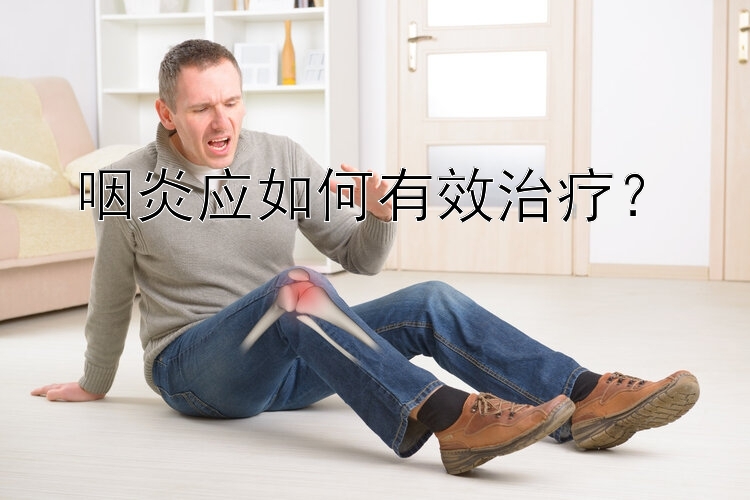 咽炎应如何有效治疗？