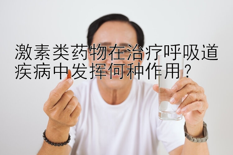 激素类药物在治疗呼吸道疾病中发挥何种作用？