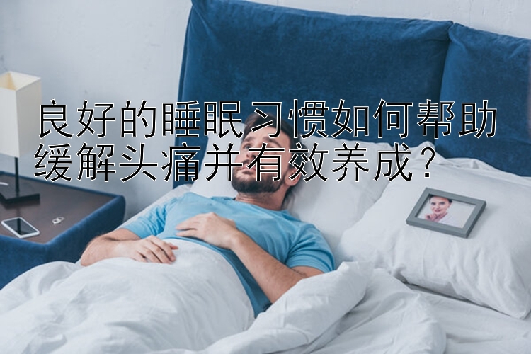 良好的睡眠习惯如何帮助缓解头痛并有效养成？