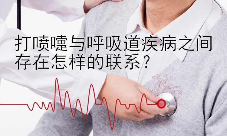 打喷嚏与呼吸道疾病之间存在怎样的联系？