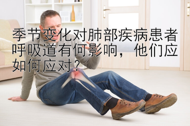 季节变化对肺部疾病患者呼吸道有何影响，他们应如何应对？