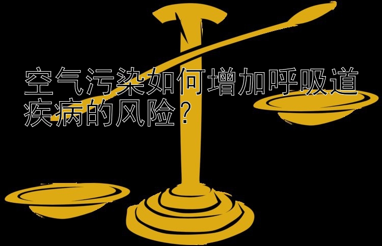 空气污染如何增加呼吸道疾病的风险？