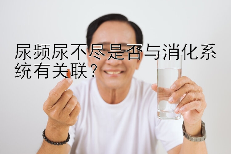 尿频尿不尽是否与消化系统有关联？