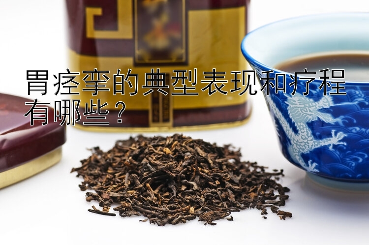 胃痉挛的典型表现和疗程有哪些？