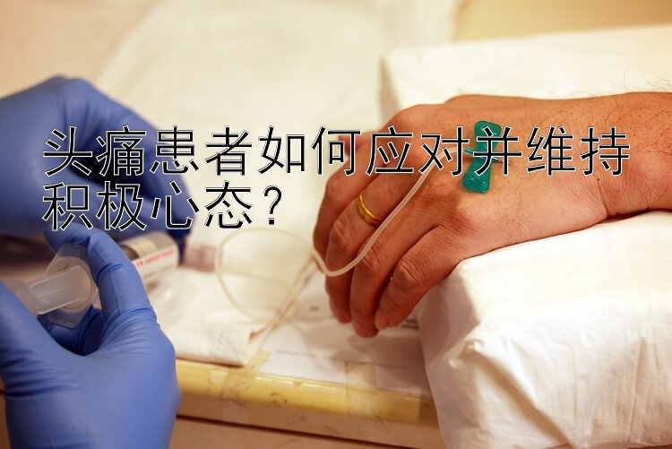 头痛患者如何应对并维持积极心态？