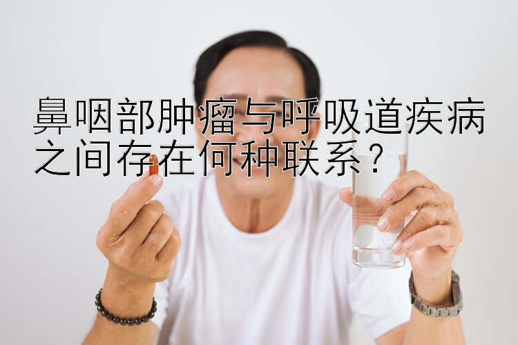 鼻咽部肿瘤与呼吸道疾病之间存在何种联系？