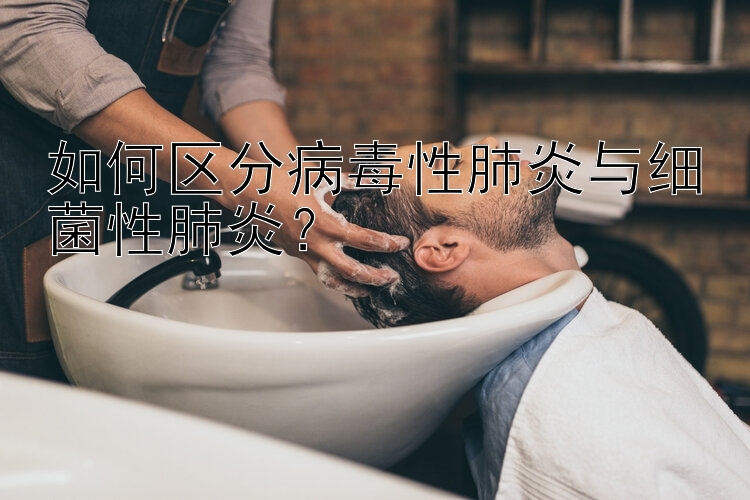 如何区分病毒性肺炎与细菌性肺炎？