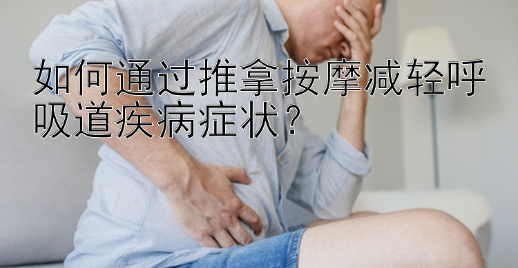 如何通过推拿按摩减轻呼吸道疾病症状？