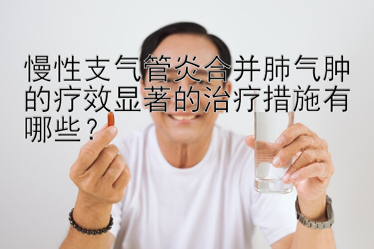 慢性支气管炎合并肺气肿的疗效显著的治疗措施有哪些？