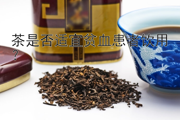 茶是否适宜贫血患者饮用？