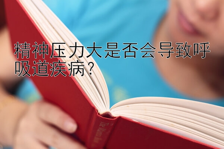 精神压力大是否会导致呼吸道疾病？