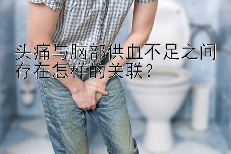 头痛与脑部供血不足之间存在怎样的关联？