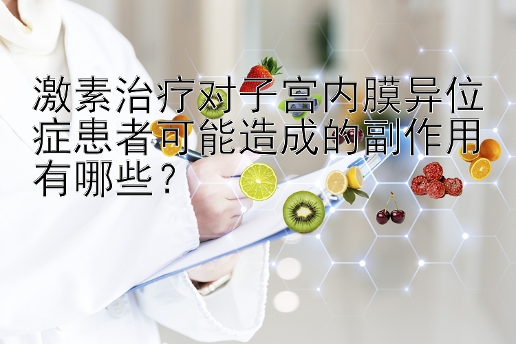 激素治疗对子宫内膜异位症患者可能造成的副作用有哪些？