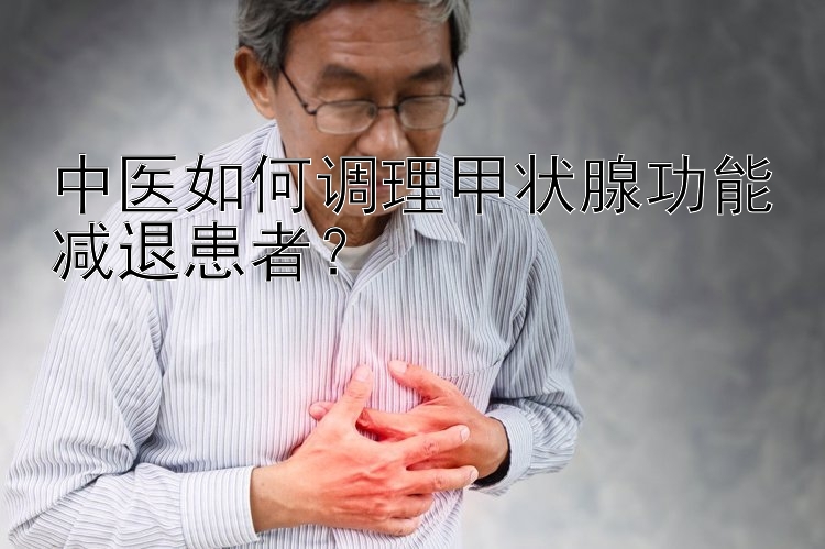 中医如何调理甲状腺功能减退患者？