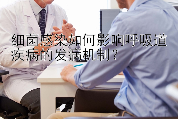 细菌感染如何影响呼吸道疾病的发病机制？