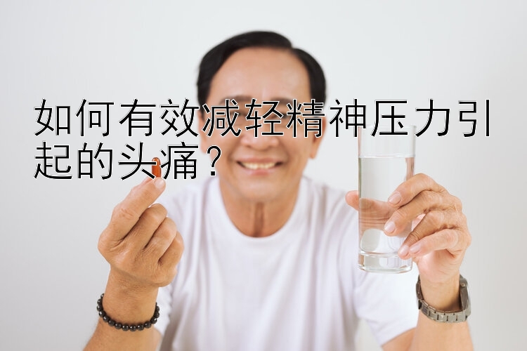 如何有效减轻精神压力引起的头痛？