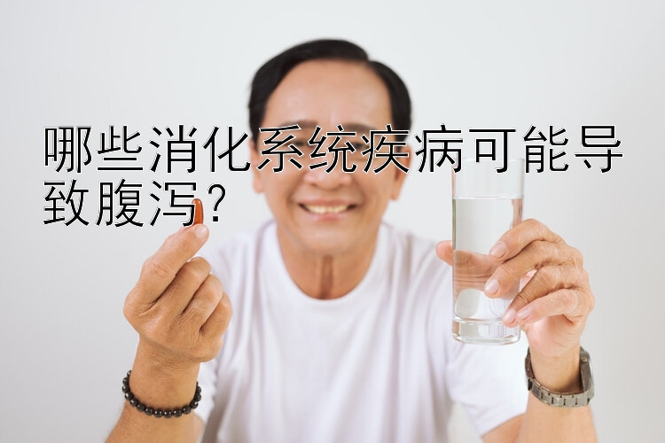 哪些消化系统疾病可能导致腹泻？