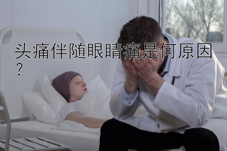 头痛伴随眼睛痛是何原因？